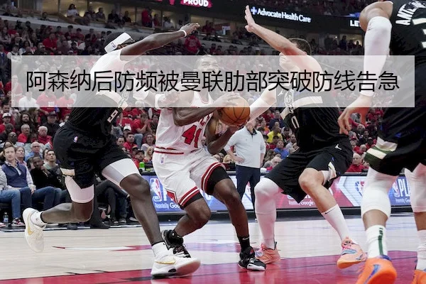 阿森纳后防频被曼联肋部突破防线告急（ballbet）